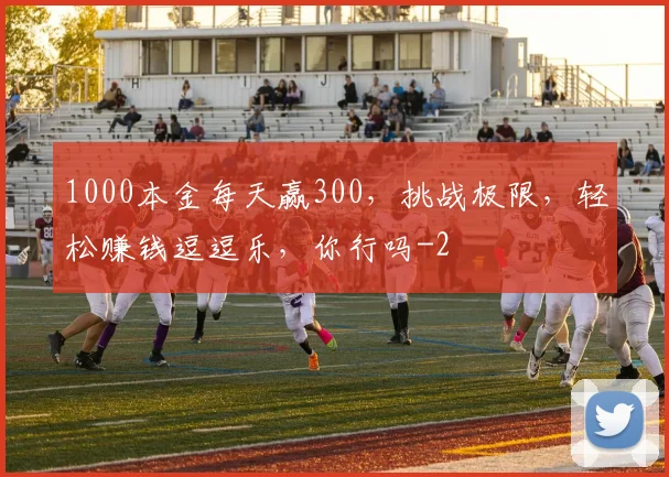 1000本金每天赢300，挑战极限，轻松赚钱逗逗乐，你行吗